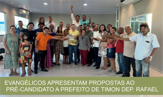 EVANGÉLICOS APRESENTAM PROPOSTAS AO PRÉ-CANDIDATO A PREFEITO DE TIMON DEP. RAFAEL